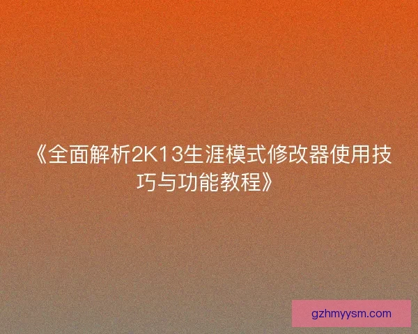 《全面解析2K13生涯模式修改器使用技巧与功能教程》