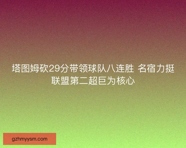塔图姆砍29分带领球队八连胜 名宿力挺联盟第二超巨为核心