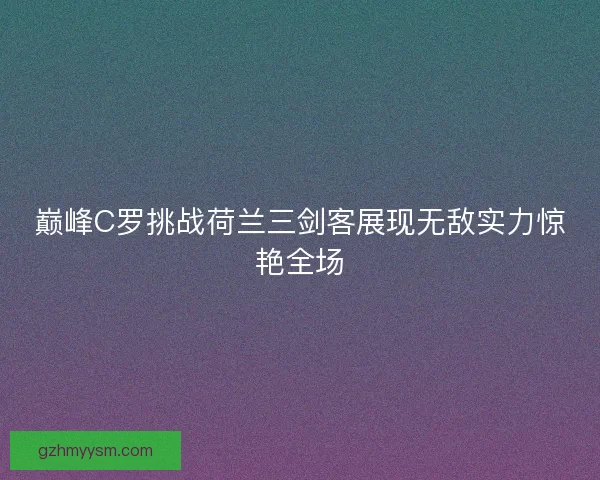 巅峰C罗挑战荷兰三剑客展现无敌实力惊艳全场