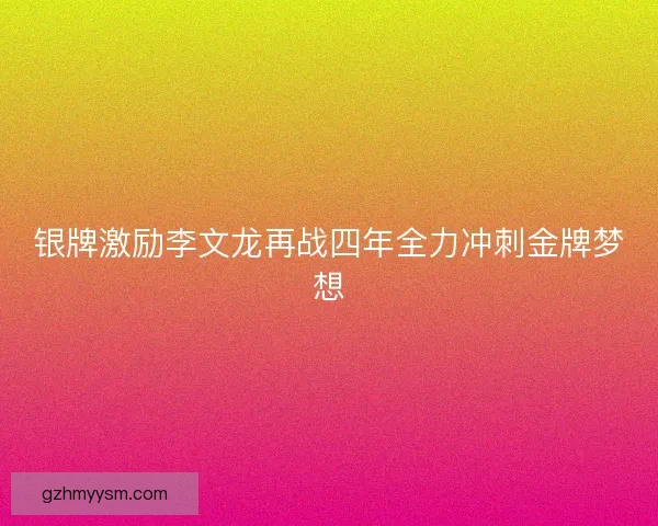 银牌激励李文龙再战四年全力冲刺金牌梦想