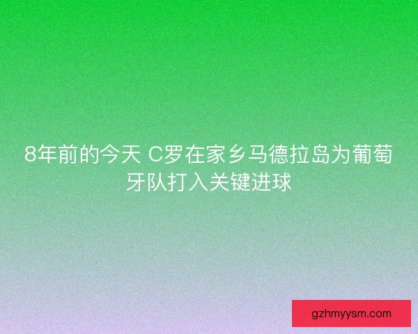 8年前的今天 C罗在家乡马德拉岛为葡萄牙队打入关键进球