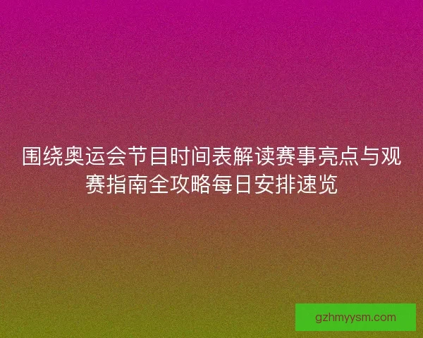 围绕奥运会节目时间表解读赛事亮点与观赛指南全攻略每日安排速览