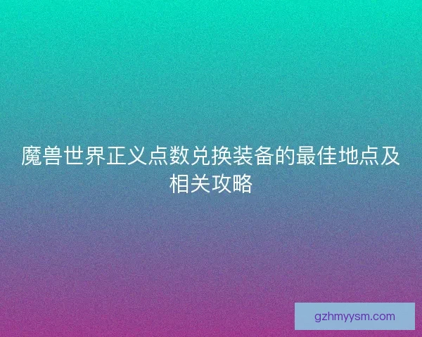魔兽世界正义点数兑换装备的最佳地点及相关攻略