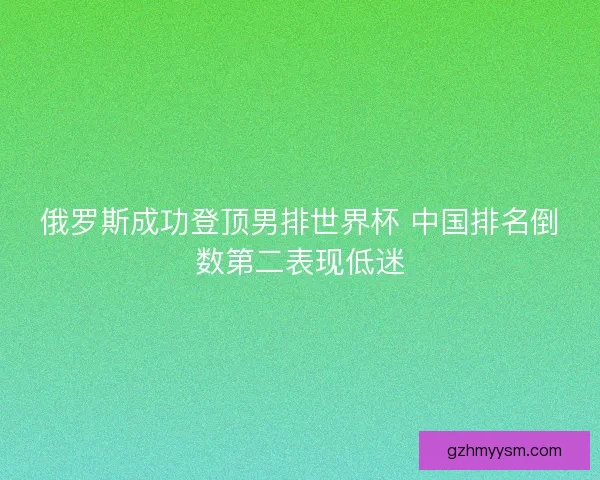俄罗斯成功登顶男排世界杯 中国排名倒数第二表现低迷