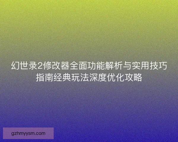 幻世录2修改器全面功能解析与实用技巧指南经典玩法深度优化攻略